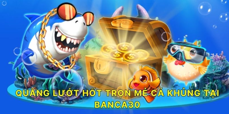 Quăng lướt hốt trọn mẻ cá KHỦNG tại BANCA30