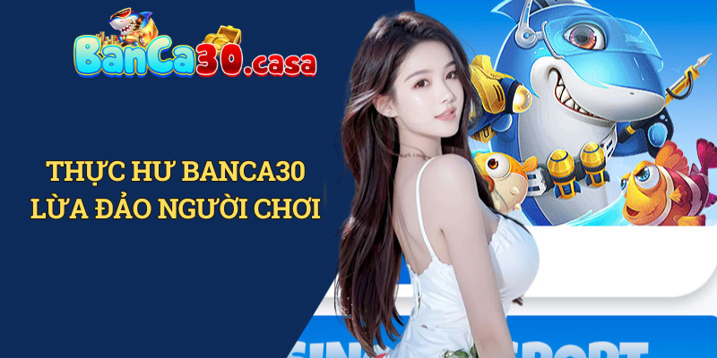 Thực hư Banca30 lừa đảo người chơi