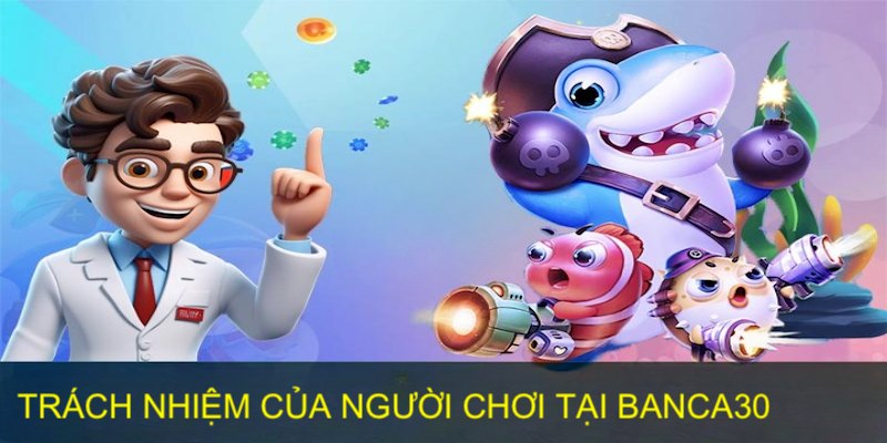 Người chơi cũng cần biết trách nhiệm pháp lý khi chơi tại Banca30